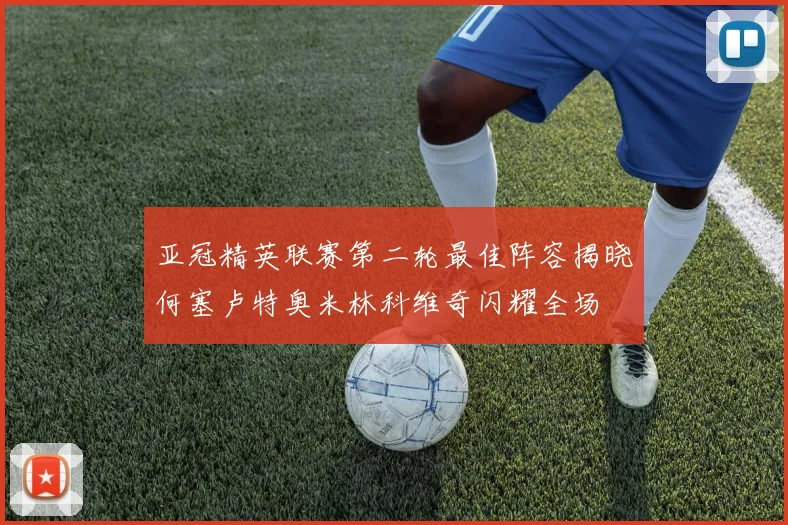 亚冠精英联赛第二轮最佳阵容揭晓何塞卢特奥米林科维奇闪耀全场