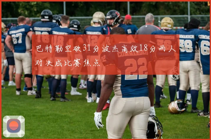 巴特勒空砍31分波杰高效18分两人对决成比赛焦点