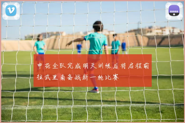 申花全队完成明天训练后将启程前往武里南备战新一轮比赛