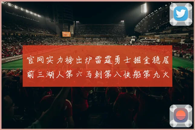 官网实力榜出炉雷霆勇士掘金稳居前三湖人第六马刺第八快船第九火箭第十一