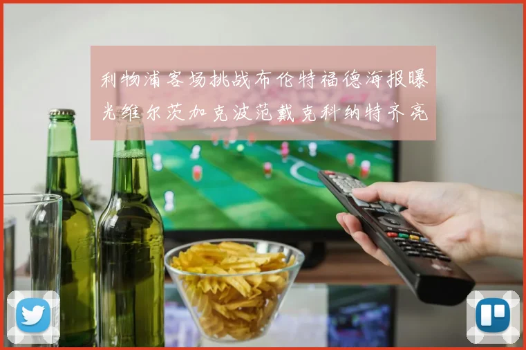 利物浦客场挑战布伦特福德海报曝光维尔茨加克波范戴克科纳特齐亮相