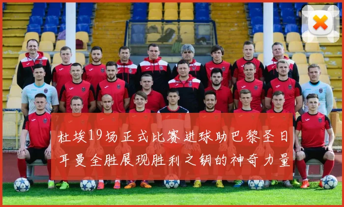 杜埃19场正式比赛进球助巴黎圣日耳曼全胜展现胜利之钥的神奇力量