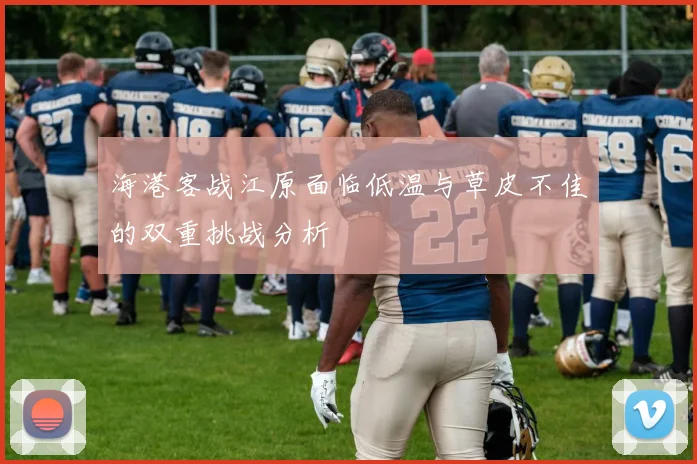 海港客战江原面临低温与草皮不佳的双重挑战分析