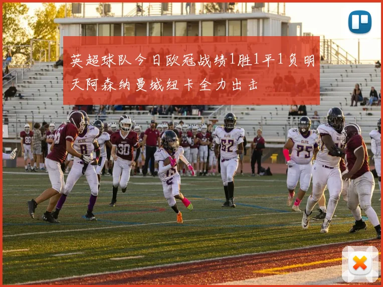 英超球队今日欧冠战绩1胜1平1负明天阿森纳曼城纽卡全力出击